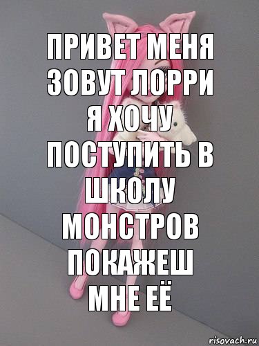 Привет меня зовут Лорри я хочу поступить в
школу монстров покажеш мне её