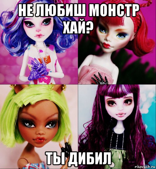 не любиш монстр хай? ты дибил, Мем МОНСТЕР ХАЙ