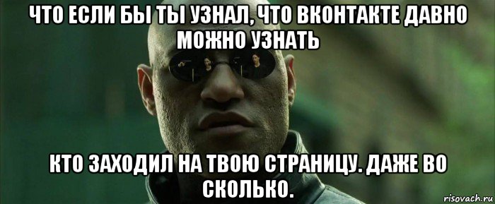 что если бы ты узнал, что вконтакте давно можно узнать кто заходил на твою страницу. даже во сколько., Мем  морфеус