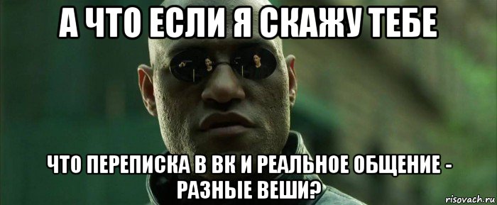 а что если я скажу тебе что переписка в вк и реальное общение - разные веши?, Мем  морфеус