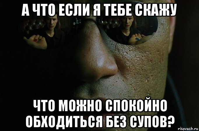 а что если я тебе скажу что можно спокойно обходиться без супов?, Мем Морфиус