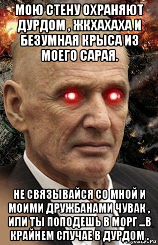 мою стену охраняют дурдом , жкхахаха и безумная крыса из моего сарая. не связывайся со мной и моими дружбанами чувак , или ты поподешь в морг ...в крайнем случае в дурдом ., Мем Мою стену охраняет Абдуль