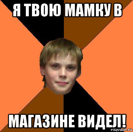 я твою мамку в магазине видел!