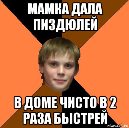 мамка дала пиздюлей в доме чисто в 2 раза быстрей
