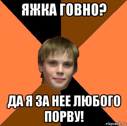 яжка говно? да я за нее любого порву!