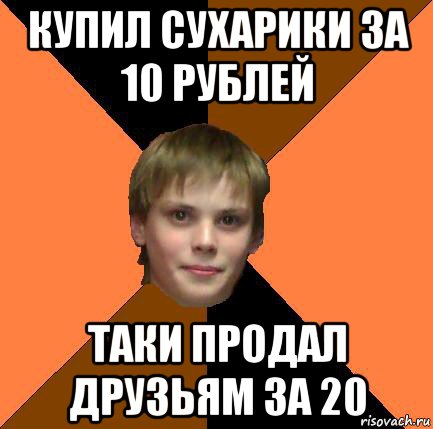купил сухарики за 10 рублей таки продал друзьям за 20