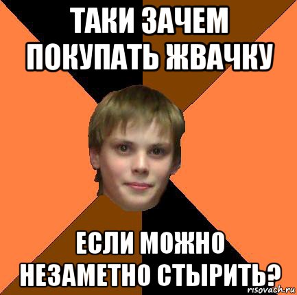 таки зачем покупать жвачку если можно незаметно стырить?