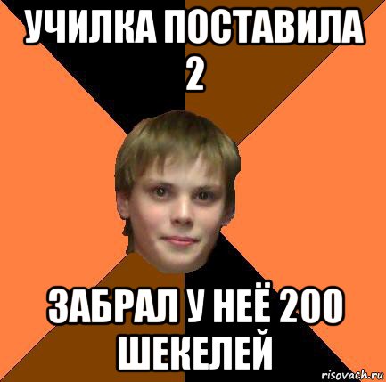 училка поставила 2 забрал у неё 200 шекелей