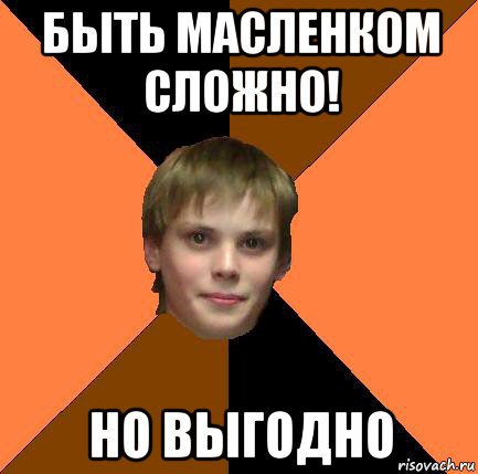 быть масленком сложно! но выгодно