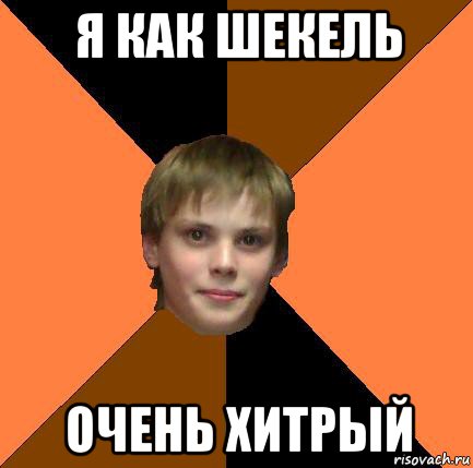 я как шекель очень хитрый