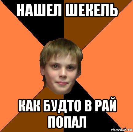 нашел шекель как будто в рай попал