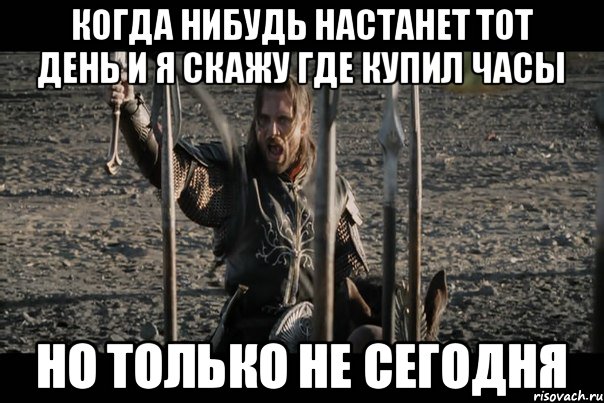 когда нибудь настанет тот день и я скажу где купил часы но только не сегодня
