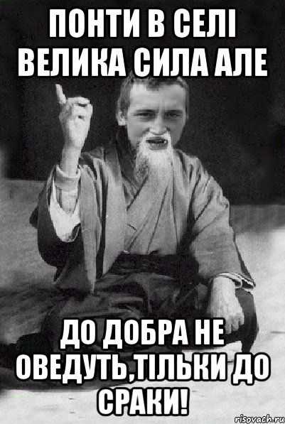 Понти в селі велика сила але до добра не оведуть,тільки до сраки!, Мем Мудрий паца