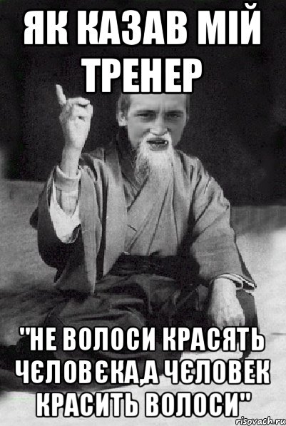 як казав мій тренер "не волоси красять чєловєка,а чєловек красить волоси", Мем Мудрий паца