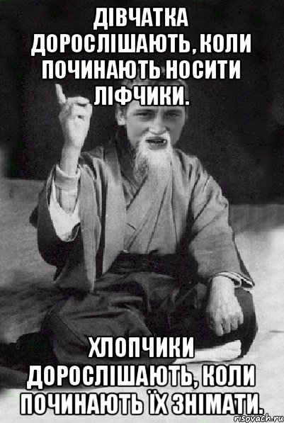 Дівчатка дорослішають, коли починають носити ліфчики. Хлопчики дорослішають, коли починають їх знімати., Мем Мудрий паца