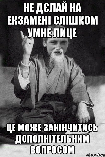 НЕ ДЄЛАЙ НА ЕКЗАМЕНІ СЛІШКОМ УМНЕ ЛИЦЕ ЦЕ МОЖЕ ЗАКІНЧИТИСЬ ДОПОЛНІТЕЛЬНИМ ВОПРОСОМ, Мем Мудрий паца