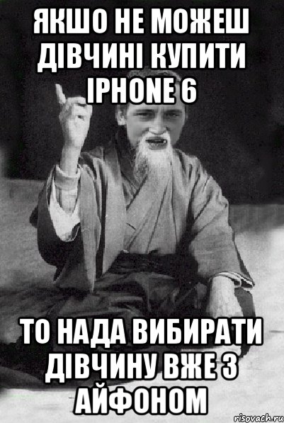 якшо не можеш дівчині купити iphone 6 то нада вибирати дівчину вже з айфоном, Мем Мудрий паца