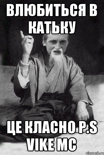 Влюбиться в Катьку Це класно P.S VikE Mc, Мем Мудрий паца