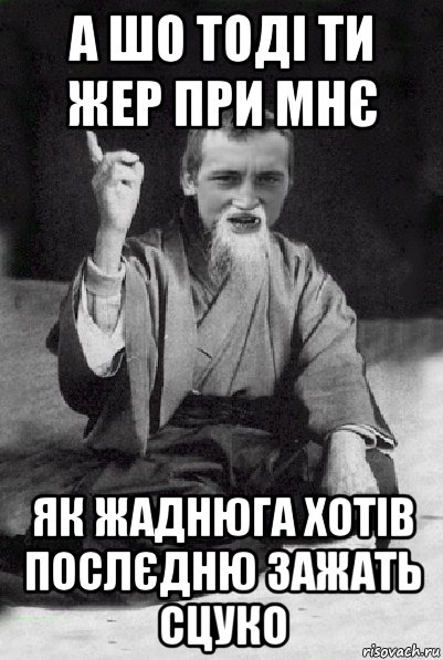 а шо тоді ти жер при мнє як жаднюга хотів послєдню зажать сцуко, Мем Мудрий паца