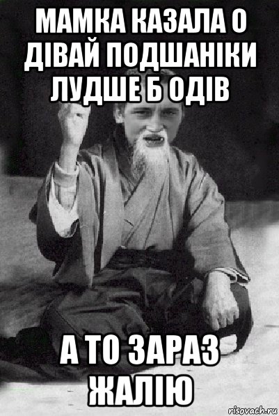 мамка казала о дівай подшаніки лудше б одів а то зараз жалію, Мем Мудрий паца