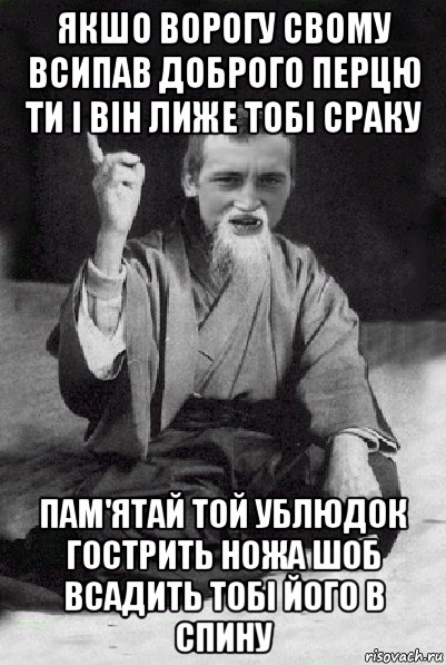 якшо ворогу свому всипав доброго перцю ти і він лиже тобі сраку пам'ятай той ублюдок гострить ножа шоб всадить тобі його в спину, Мем Мудрий паца