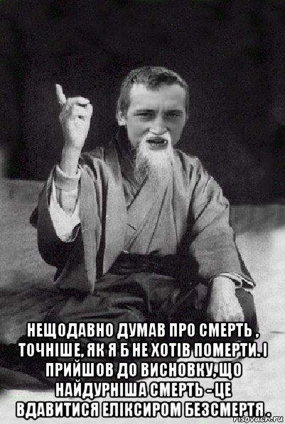  нещодавно думав про смерть , точніше, як я б не хотів померти. і прийшов до висновку, що найдурніша смерть - це вдавитися еліксиром безсмертя ., Мем Мудрий паца