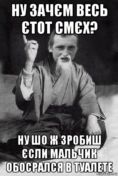 ну зачєм весь єтот смєх? ну шо ж зробиш єсли мальчик обосрался в туалете, Мем Мудрий паца