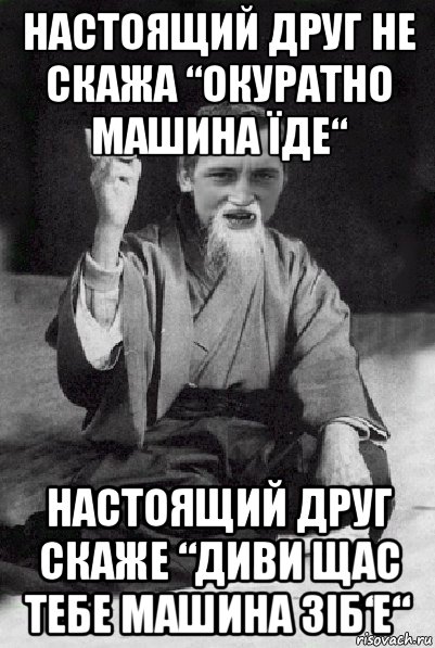 настоящий друг не скажа “окуратно машина їде“ настоящий друг скаже “диви щас тебе машина зіб‘е“, Мем Мудрий паца