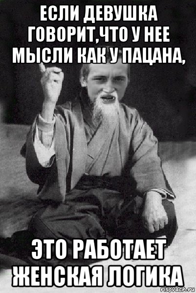 если девушка говорит,что у нее мысли как у пацана, это работает женская логика, Мем Мудрий паца