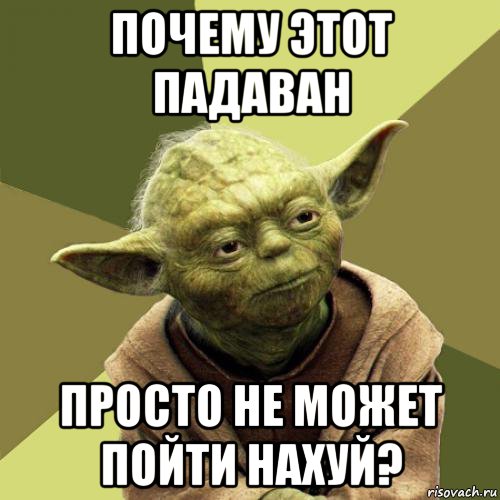 почему этот падаван просто не может пойти нахуй?