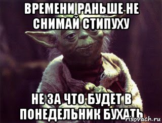 Времени раньше не снимай стипуху Не за что будет в понедельник бухать