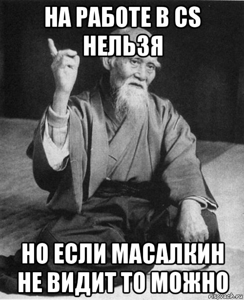 на работе в cs нельзя но если масалкин не видит то можно, Мем Мурый старец-сэнсей