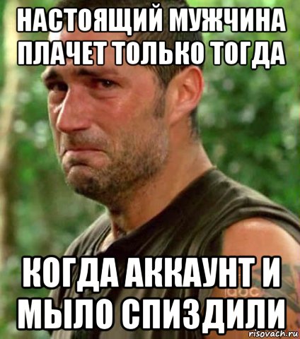 настоящий мужчина плачет только тогда когда аккаунт и мыло спиздили