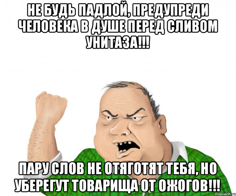Не будь ПАДЛОЙ, предупреди человека в душе перед сливом унитаза!!! Пару слов не отяготят тебя, но уберегут товарища от ожогов!!!, Мем мужик
