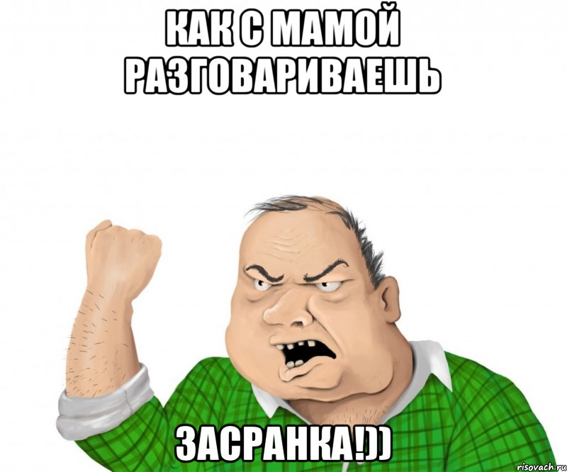 как с мамой разговариваешь засранка!)), Мем мужик