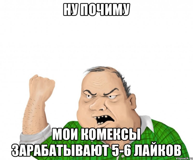 НУ ПОЧИМУ мои комексы зарабатывают 5-6 лайков, Мем мужик