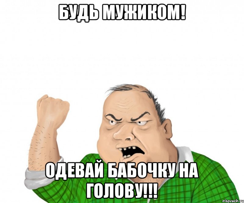 Будь мужиком! Одевай бабочку на голову!!!, Мем мужик