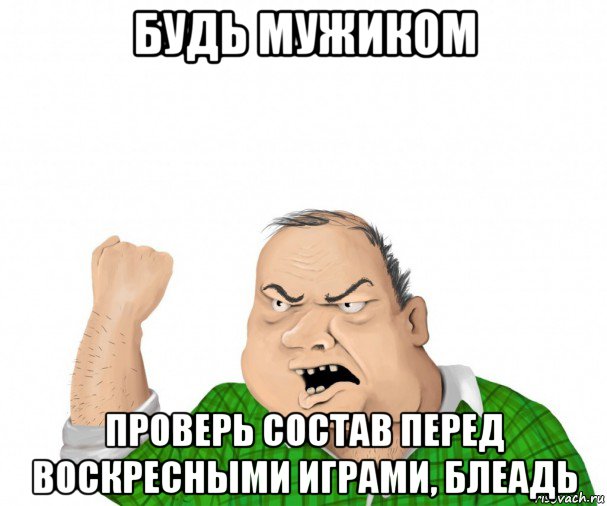 будь мужиком проверь состав перед воскресными играми, блеадь, Мем мужик