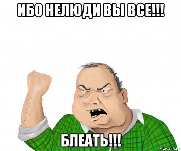 ибо нелюди вы все!!! блеать!!!, Мем мужик
