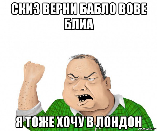 скиз верни бабло вове блиа я тоже хочу в лондон, Мем мужик