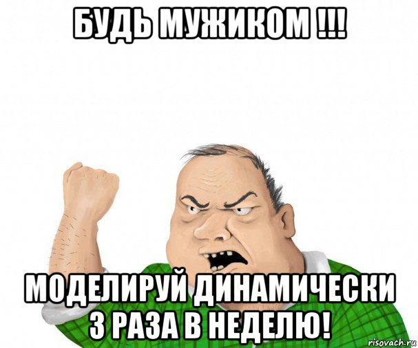 будь мужиком !!! моделируй динамически 3 раза в неделю!, Мем мужик