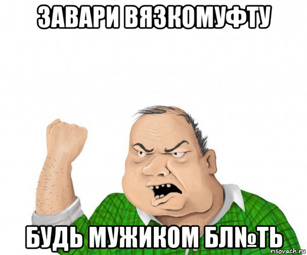 завари вязкомуфту будь мужиком бл№ть, Мем мужик