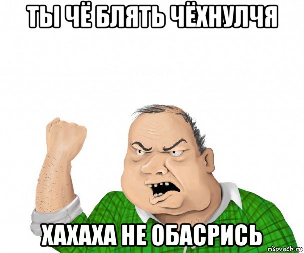 ты чё блять чёхнулчя хахаха не обасрись, Мем мужик
