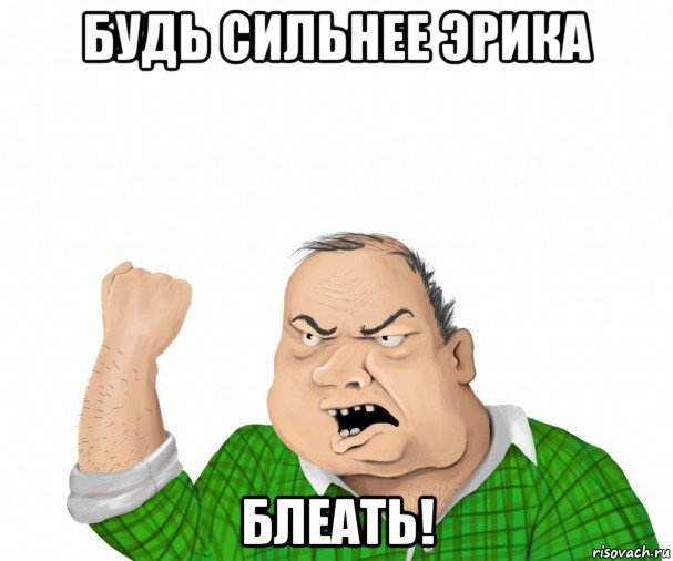 будь сильнее эрика блеать!, Мем мужик