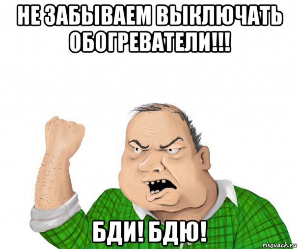 не забываем выключать обогреватели!!! бди! бдю!, Мем мужик