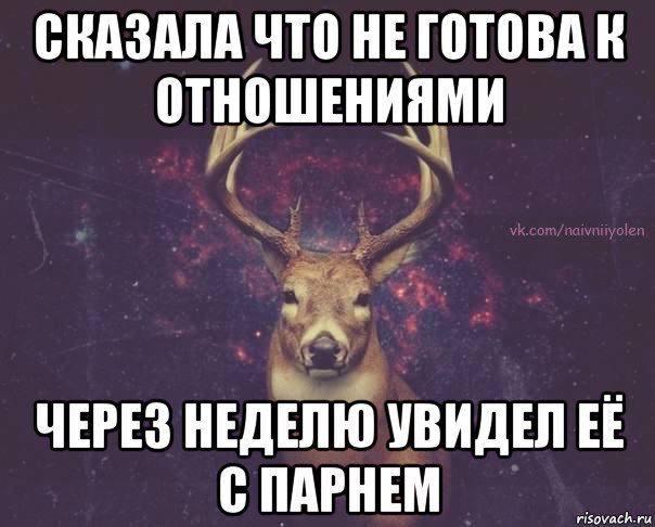 сказала что не готова к отношениями через неделю увидел её с парнем, Мем  олень наивный