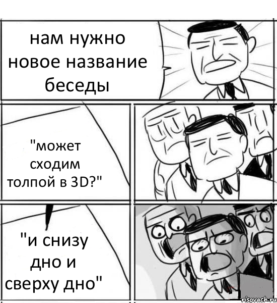 нам нужно новое название беседы "может сходим толпой в 3D?" "и снизу дно и сверху дно", Комикс нам нужна новая идея