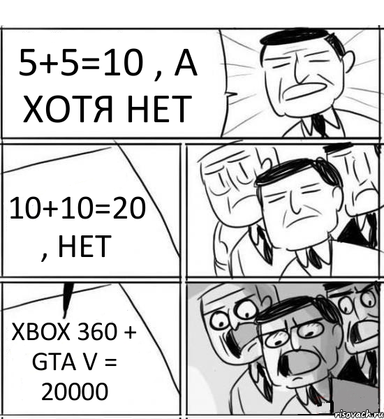 5+5=10 , А ХОТЯ НЕТ 10+10=20 , НЕТ XBOX 360 + GTA V = 20000, Комикс нам нужна новая идея