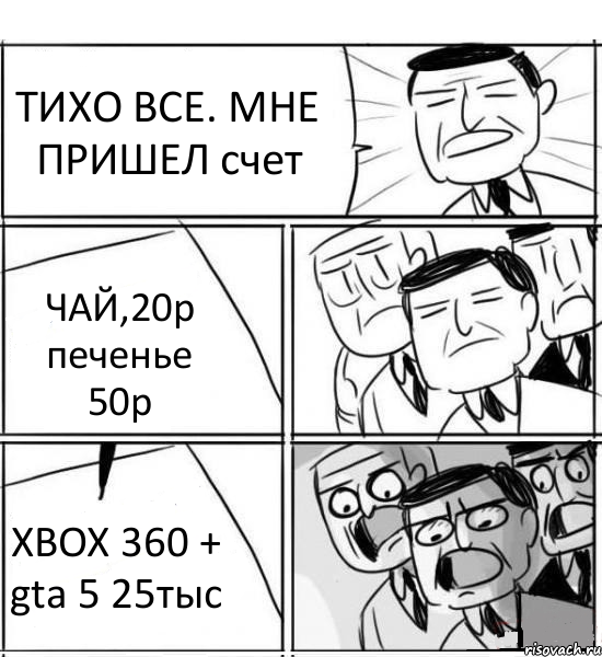 ТИХО ВСЕ. МНЕ ПРИШЕЛ счет ЧАЙ,20р печенье 50р XBOX 360 + gta 5 25тыс, Комикс нам нужна новая идея