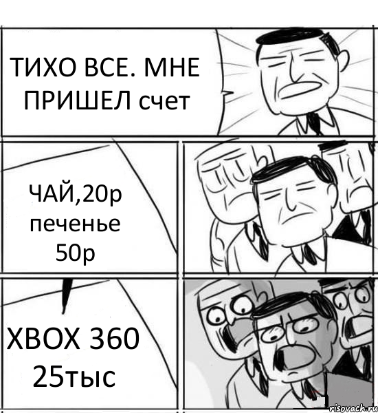 ТИХО ВСЕ. МНЕ ПРИШЕЛ счет ЧАЙ,20р печенье 50р XBOX 360 25тыс, Комикс нам нужна новая идея